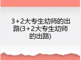 3+2大专生幼师的出路(3+2大专生幼师的出路)