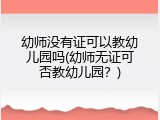 幼师没有证可以教幼儿园吗(幼师无证可否教幼儿园？)