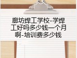 廊坊焊工学校-学焊工好吗多少钱一个月啊-培训费多少钱