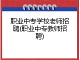 职业中专学校老师招聘(职业中专教师招聘)
