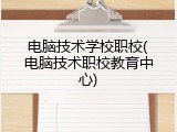 电脑技术学校职校(电脑技术职校教育中心)