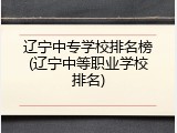 辽宁中专学校排名榜(辽宁中等职业学校排名)