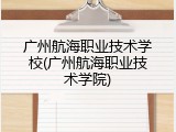 广州航海职业技术学校(广州航海职业技术学院)