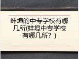 蚌埠的中专学校有哪几所(蚌埠中专学校有哪几所？)