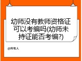 幼师没有教师资格证可以考编吗(幼师未持证能否考编?)