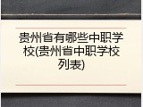 贵州省有哪些中职学校(贵州省中职学校列表)