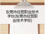 东莞市经贸职业技术学校(东莞市经贸职业技术学校)