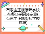 石家庄正规厨师学校有哪些学厨师专业(石家庄正规厨师学校推荐)