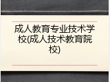 成人教育专业技术学校(成人技术教育院校)