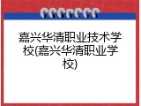 嘉兴华清职业技术学校(嘉兴华清职业学校)