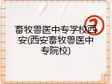 畜牧兽医中专学校西安(西安畜牧兽医中专院校)