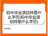 初中毕业读幼师是什么学历(初中毕业读幼师是什么学历)