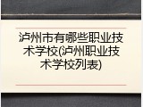 泸州市有哪些职业技术学校(泸州职业技术学校列表)
