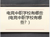 电竞中职学校有哪些(电竞中职学校有哪些？)