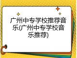广州中专学校推荐音乐(广州中专学校音乐推荐)