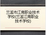 兰溪市江南职业技术学校(兰溪江南职业技术学校)