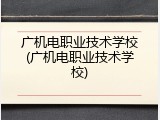 广机电职业技术学校(广机电职业技术学校)