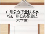 广州公办职业技术学校(广州公办职业技术学校)