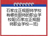 石家庄正规厨师学校有哪些厨师的职业学校呢(石家庄正规厨师职业学校一览)
