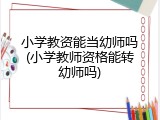 小学教资能当幼师吗(小学教师资格能转幼师吗)