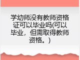 学幼师没有教师资格证可以毕业吗(可以毕业，但需取得教师资格。)