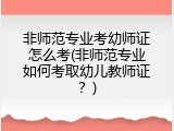 非师范专业考幼师证怎么考(非师范专业如何考取幼儿教师证？)