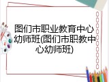 图们市职业教育中心幼师班(图们市职教中心幼师班)