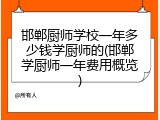 邯郸厨师学校一年多少钱学厨师的(邯郸学厨师一年费用概览)