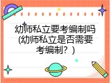 幼师私立要考编制吗(幼师私立是否需要考编制？)