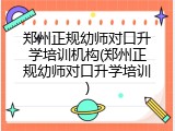 郑州正规幼师对口升学培训机构(郑州正规幼师对口升学培训)
