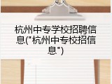 杭州中专学校招聘信息("杭州中专校招信息")