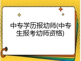 中专学历报幼师(中专生报考幼师资格)