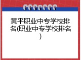 黄平职业中专学校排名(职业中专学校排名)
