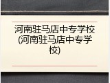 河南驻马店中专学校(河南驻马店中专学校)