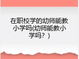 在职校学的幼师能教小学吗(幼师能教小学吗？)