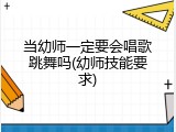 当幼师一定要会唱歌跳舞吗(幼师技能要求)