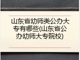 山东省幼师类公办大专有哪些(山东省公办幼师大专院校)