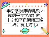 丰宁学厨师培训多少钱啊平泉学烹饪的(丰宁和平泉厨师烹饪培训费用对比)
