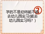 学的不是幼师能不能去幼儿园实习(能去幼儿园实习吗？)