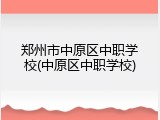 郑州市中原区中职学校(中原区中职学校)