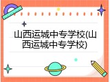 山西运城中专学校(山西运城中专学校)