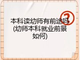 本科读幼师有前途吗(幼师本科就业前景如何)