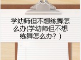 学幼师但不想练舞怎么办(学幼师但不想练舞怎么办？)
