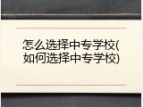 怎么选择中专学校(如何选择中专学校)