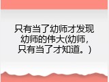 只有当了幼师才发现幼师的伟大(幼师，只有当了才知道。)