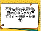 石家庄哪有学厨师的厨师的中专学校(石家庄中专厨师学校推荐)