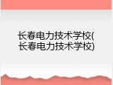 长春电力技术学校(长春电力技术学校)
