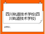 四川轨道技术学校(四川轨道技术学校)
