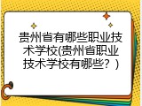 贵州省有哪些职业技术学校(贵州省职业技术学校有哪些？)