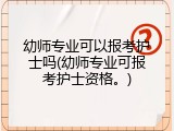 幼师专业可以报考护士吗(幼师专业可报考护士资格。)